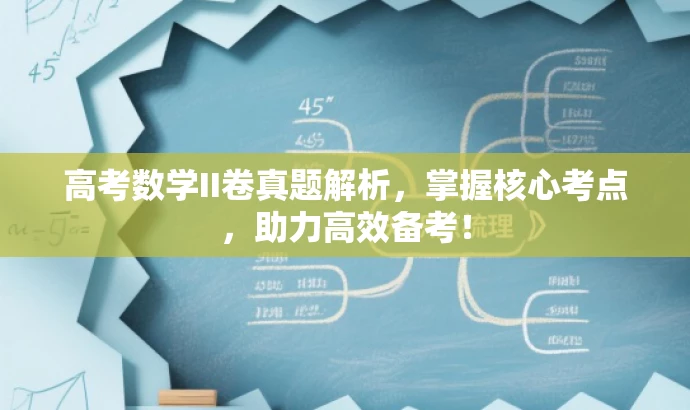 高考数学II卷真题解析,掌握核心考点,助力高效备考! 高考数学II卷真题解析,掌握核心考点,助力高效备考!