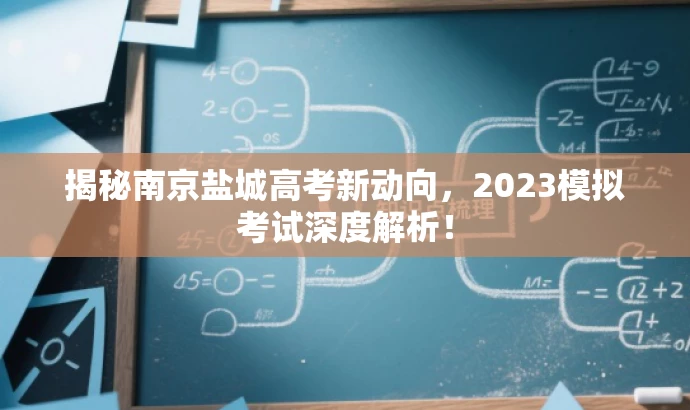 揭秘南京盐城高考新动向,2023模拟考试深度解析! 揭秘南京盐城高考新动向,2023模拟考试深度解析!