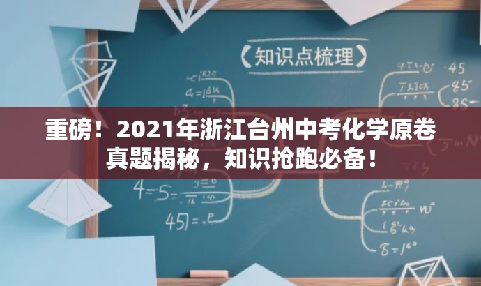 重磅!2021年浙江台州中考化学原卷真题揭秘,知识抢跑必备! 重磅!2021年浙江台州中考化学原卷真题揭秘,知识抢跑必备!