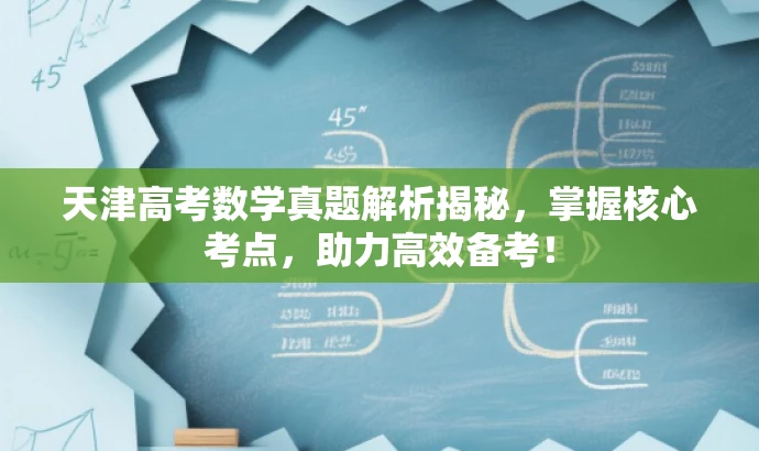 天津高考数学真题解析揭秘，掌握核心考点，助力高效备考！