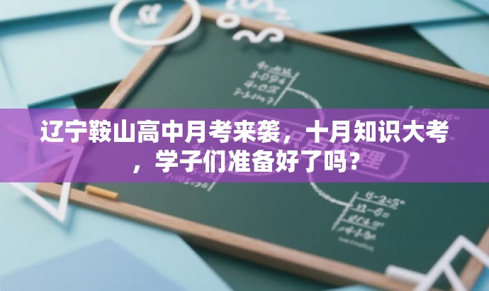 辽宁鞍山高中月考来袭,十月知识大考,学子们准备好了吗? 辽宁鞍山高中月考来袭,十月知识大考,学子们准备好了吗?