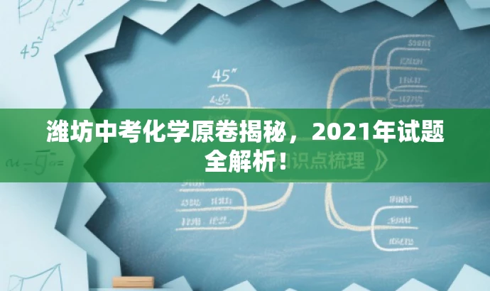 潍坊中考化学原卷揭秘,2021年试题全解析! 潍坊中考化学原卷揭秘,2021年试题全解析!