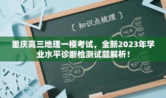 重庆高三地理一模考试,全新2023年学业水平诊断检测试题解析! 重庆高三地理一模考试,全新2023年学业水平诊断检测试题解析!