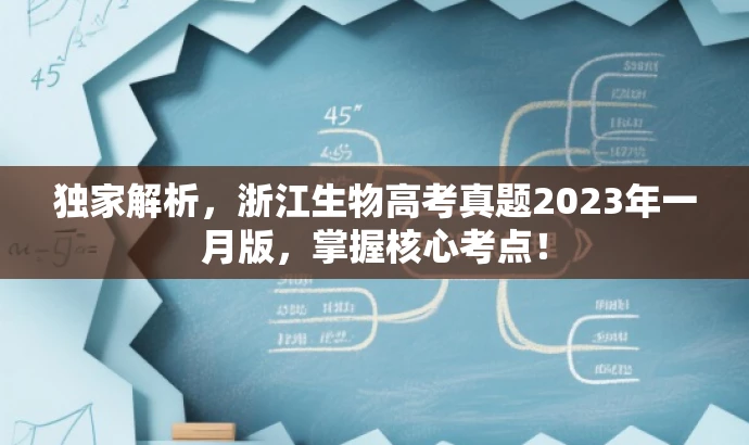 独家解析,浙江生物高考真题2023年一月版,掌握核心考点! 独家解析,浙江生物高考真题2023年一月版,掌握核心考点!
