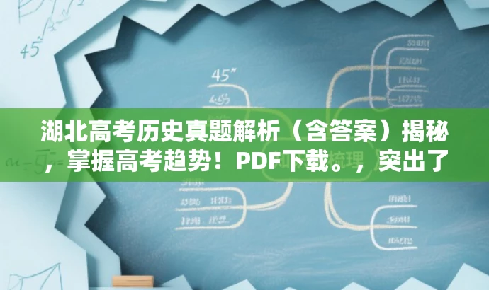 湖北高考历史真题解析(含答案)揭秘,掌握高考趋势!PDF下载。,突出了核心价值,强调了真题解析的重要性,同时使用了吸引眼球的语言,如揭秘、掌握高考趋势,以吸引目标人群的注意力。 湖北高考历史真题解析(含答案)揭秘,掌握高考趋势!PDF下载。,突出了核心价值,强调了真题解析的重要性,同时使用了吸引眼球的语言,如揭秘、掌握高考趋势,以吸引目标人群的注意力。