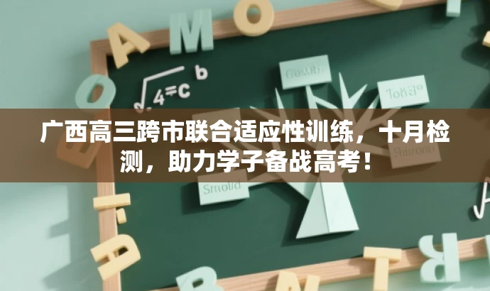 广西高三跨市联合适应性训练,十月检测,助力学子备战高考! 广西高三跨市联合适应性训练,十月检测,助力学子备战高考!