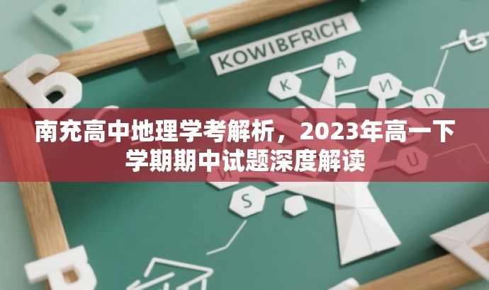 南充高中地理学考解析,2023年高一下学期期中试题深度解读 南充高中地理学考解析,2023年高一下学期期中试题深度解读
