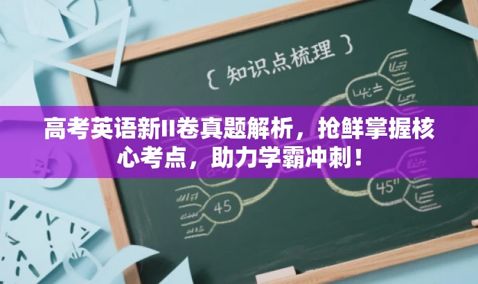 高考英语新II卷真题解析,抢鲜掌握核心考点,助力学霸冲刺! 高考英语新II卷真题解析,抢鲜掌握核心考点,助力学霸冲刺!