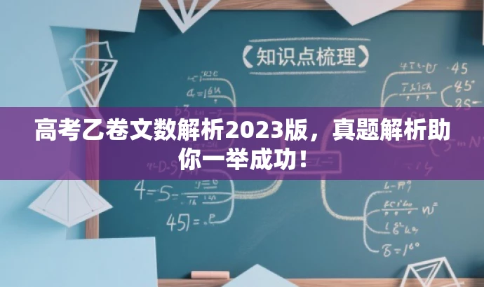 高考乙卷文数解析2023版,真题解析助你一举成功! 高考乙卷文数解析2023版,真题解析助你一举成功!