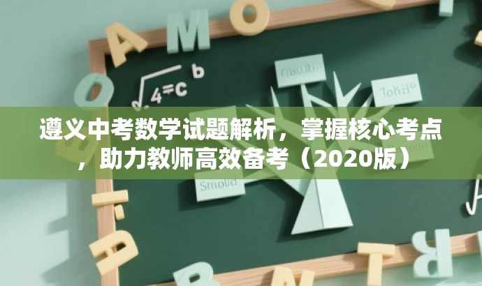 遵义中考数学试题解析,掌握核心考点,助力教师高效备考(2020版) 遵义中考数学试题解析,掌握核心考点,助力教师高效备考(2020版)