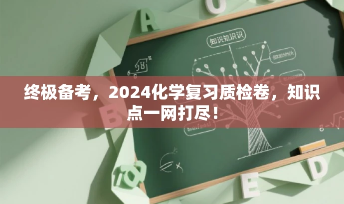 终极备考，2024化学复习质检卷，知识点一网打尽！