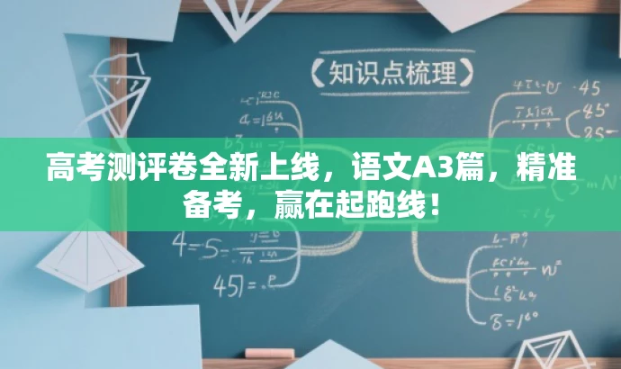 高考测评卷全新上线,语文A3篇,精准备考,赢在起跑线! 高考测评卷全新上线,语文A3篇,精准备考,赢在起跑线!
