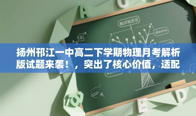 扬州邗江一中高二下学期物理月考解析版试题来袭!,突出了核心价值,适配了目标人群的需求,同时语言简洁、有吸引力。 扬州邗江一中高二下学期物理月考解析版试题来袭!,突出了核心价值,适配了目标人群的需求,同时语言简洁、有吸引力。