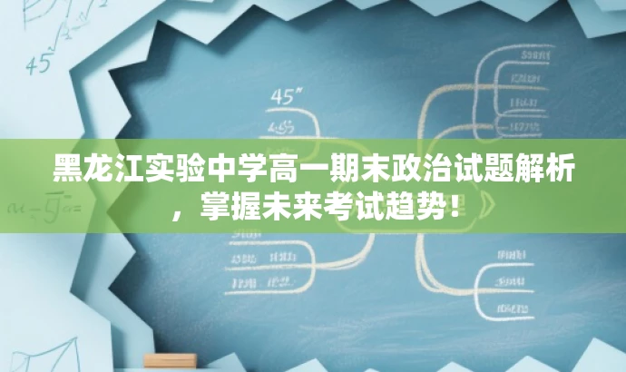 黑龙江实验中学高一期末政治试题解析,掌握未来考试趋势! 黑龙江实验中学高一期末政治试题解析,掌握未来考试趋势!