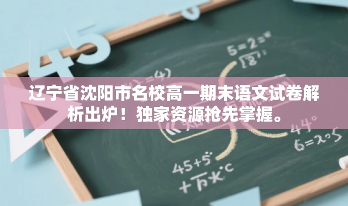 辽宁省沈阳市名校高一期末语文试卷解析出炉!独家资源抢先掌握。 辽宁省沈阳市名校高一期末语文试卷解析出炉!独家资源抢先掌握。