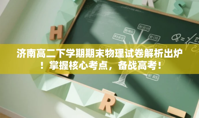 济南高二下学期期末物理试卷解析出炉!掌握核心考点,备战高考! 济南高二下学期期末物理试卷解析出炉!掌握核心考点,备战高考!