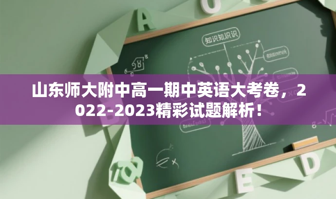 山东师大附中高一期中英语大考卷,2022-2023精彩试题解析! 山东师大附中高一期中英语大考卷,2022-2023精彩试题解析!