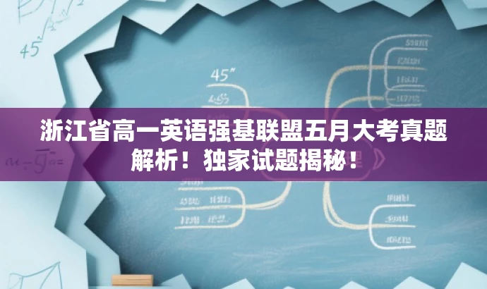 浙江省高一英语强基联盟五月大考真题解析!独家试题揭秘! 浙江省高一英语强基联盟五月大考真题解析!独家试题揭秘!
