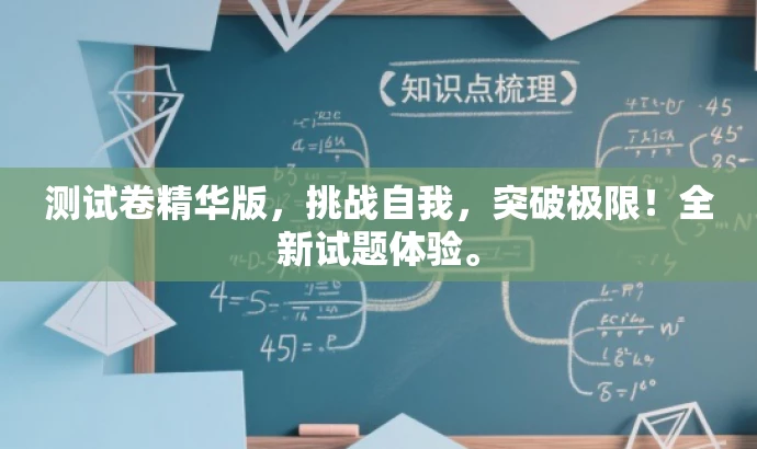 测试卷精华版，挑战自我，突破极限！全新试题体验。