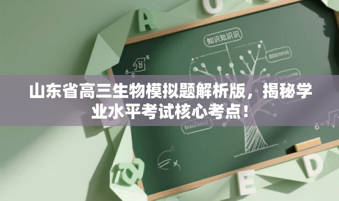 山东省高三生物模拟题解析版,揭秘学业水平考试核心考点! 山东省高三生物模拟题解析版,揭秘学业水平考试核心考点!