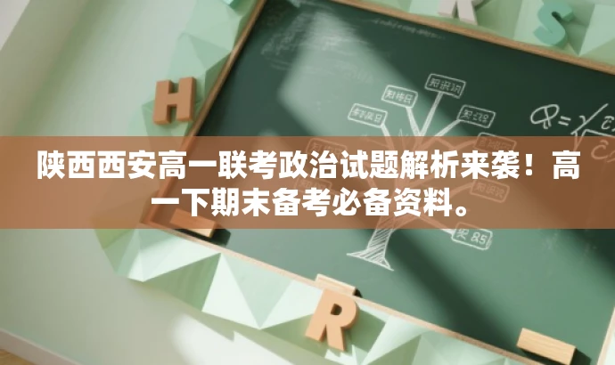 陕西西安高一联考政治试题解析来袭!高一下期末备考必备资料。 陕西西安高一联考政治试题解析来袭!高一下期末备考必备资料。