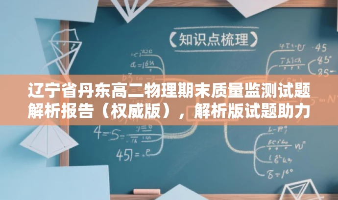 辽宁省丹东高二物理期末质量监测试题解析报告(权威版),解析版试题助力高效备考! 辽宁省丹东高二物理期末质量监测试题解析报告(权威版),解析版试题助力高效备考!