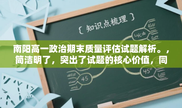 南阳高一政治期末质量评估试题解析。,简洁明了,突出了试题的核心价值,同时使用了解析这个词来吸引目标人群的注意力,让他们感到这个资源不仅仅是题目,还有详细的解答和分析。 南阳高一政治期末质量评估试题解析。,简洁明了,突出了试题的核心价值,同时使用了解析这个词来吸引目标人群的注意力,让他们感到这个资源不仅仅是题目,还有详细的解答和分析。