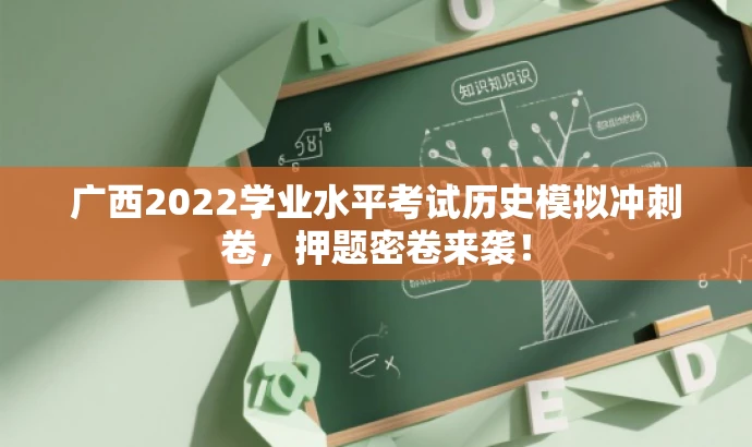广西2022学业水平考试历史模拟冲刺卷,押题密卷来袭! 广西2022学业水平考试历史模拟冲刺卷,押题密卷来袭!