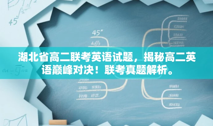 湖北省高二联考英语试题,揭秘高二英语巅峰对决!联考真题解析。 湖北省高二联考英语试题,揭秘高二英语巅峰对决!联考真题解析。