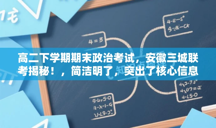 高二下学期期末政治考试,安徽三城联考揭秘!,简洁明了,突出了核心信息,如高二下学期期末政治考试和三市联考,同时使用了吸引眼球的语言,如揭秘,能够引起目标人群的注意和兴趣。 高二下学期期末政治考试,安徽三城联考揭秘!,简洁明了,突出了核心信息,如高二下学期期末政治考试和三市联考,同时使用了吸引眼球的语言,如揭秘,能够引起目标人群的注意和兴趣。