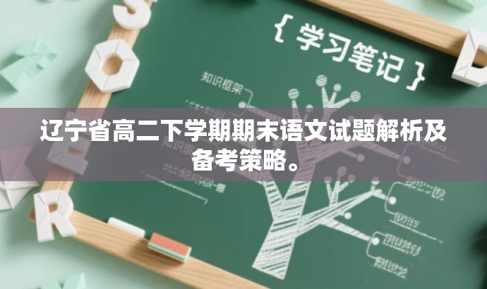 辽宁省高二下学期期末语文试题解析及备考策略。 辽宁省高二下学期期末语文试题解析及备考策略。