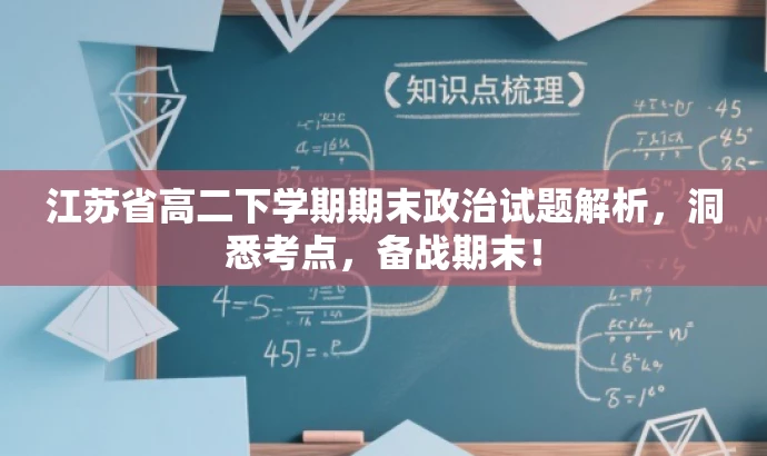 江苏省高二下学期期末政治试题解析,洞悉考点,备战期末! 江苏省高二下学期期末政治试题解析,洞悉考点,备战期末!