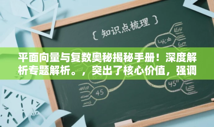 平面向量与复数奥秘揭秘手册!深度解析专题解析。,突出了核心价值,强调了专题内容的深度和广度,同时使用了吸引人的语言来吸引目标人群的注意力。 平面向量与复数奥秘揭秘手册!深度解析专题解析。,突出了核心价值,强调了专题内容的深度和广度,同时使用了吸引人的语言来吸引目标人群的注意力。