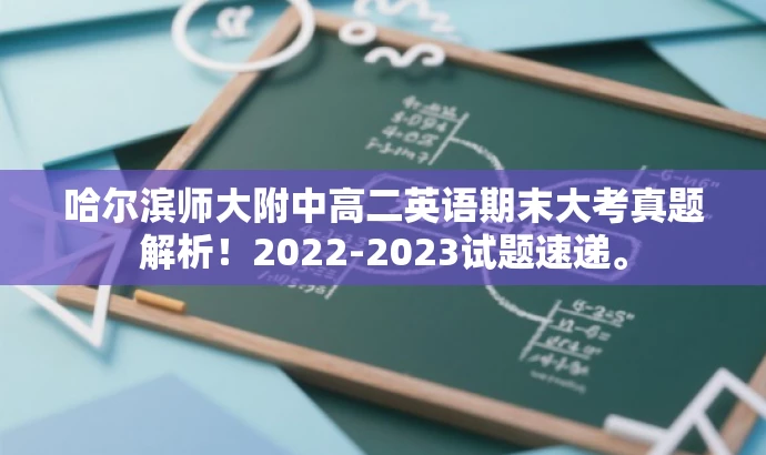 哈尔滨师大附中高二英语期末大考真题解析!2022-2023试题速递。 哈尔滨师大附中高二英语期末大考真题解析!2022-2023试题速递。