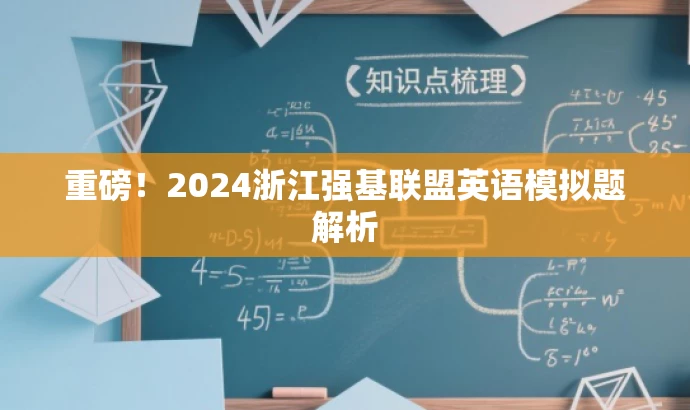 重磅!2024浙江强基联盟英语模拟题解析 重磅!2024浙江强基联盟英语模拟题解析