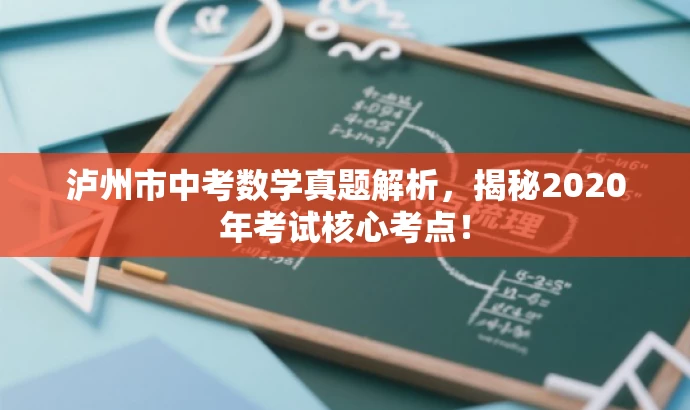 泸州市中考数学真题解析,揭秘2020年考试核心考点! 泸州市中考数学真题解析,揭秘2020年考试核心考点!