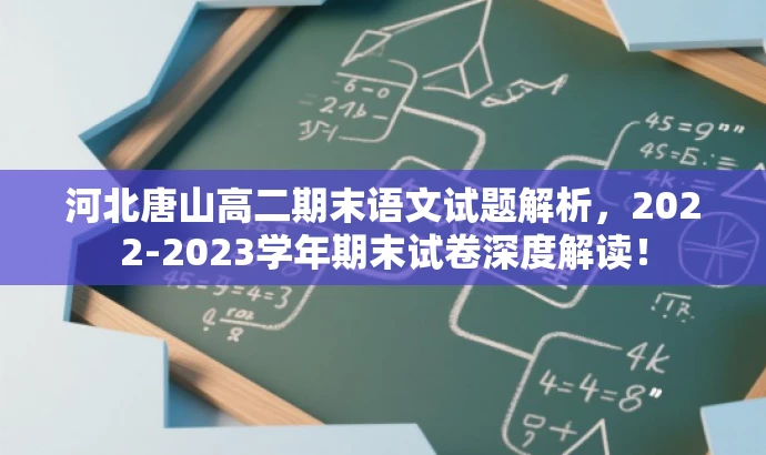 河北唐山高二期末语文试题解析,2022-2023学年期末试卷深度解读! 河北唐山高二期末语文试题解析,2022-2023学年期末试卷深度解读!