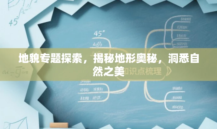 地貌专题探索,揭秘地形奥秘,洞悉自然之美 地貌专题探索,揭秘地形奥秘,洞悉自然之美