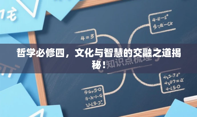 哲学必修四,文化与智慧的交融之道揭秘! 哲学必修四,文化与智慧的交融之道揭秘!