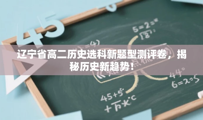 辽宁省高二历史选科新题型测评卷,揭秘历史新趋势! 辽宁省高二历史选科新题型测评卷,揭秘历史新趋势!