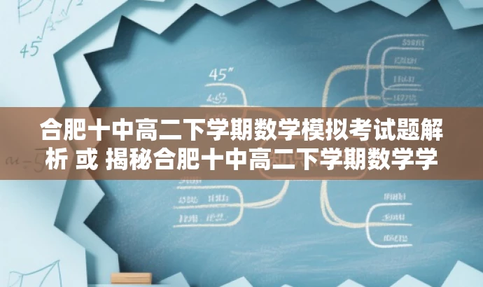 合肥十中高二下学期数学模拟考试题解析 或 揭秘合肥十中高二下学期数学学考模拟题。 合肥十中高二下学期数学模拟考试题解析 或 揭秘合肥十中高二下学期数学学考模拟题。