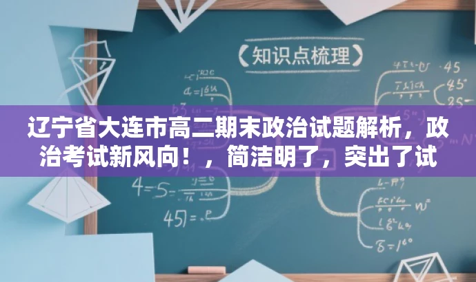 辽宁省大连市高二期末政治试题解析，政治考试新风向！，简洁明了，突出了试题解析的核心价值，同时使用了具有吸引力的语言，能够吸引目标人群的注意力。