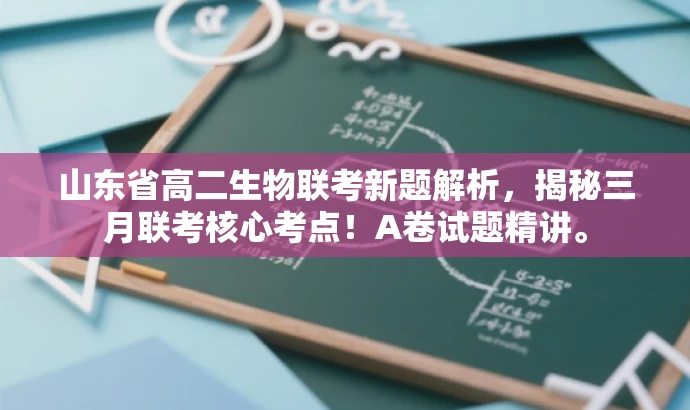 山东省高二生物联考新题解析,揭秘三月联考核心考点!A卷试题精讲。 山东省高二生物联考新题解析,揭秘三月联考核心考点!A卷试题精讲。
