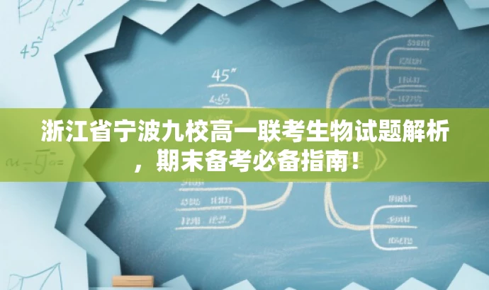浙江省宁波九校高一联考生物试题解析，期末备考必备指南！