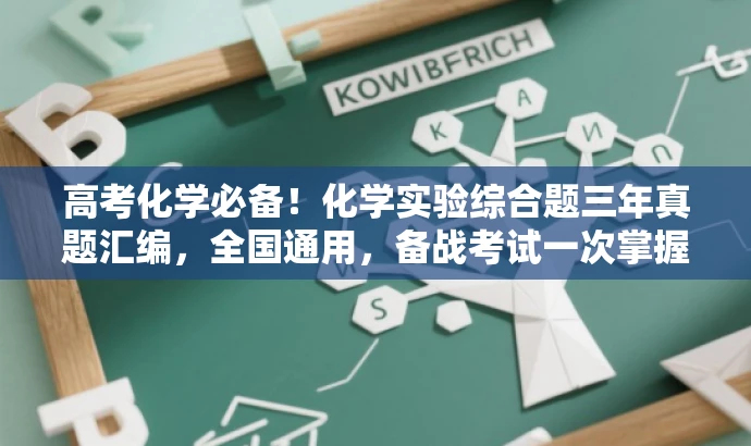高考化学必备!化学实验综合题三年真题汇编,全国通用,备战考试一次掌握! 高考化学必备!化学实验综合题三年真题汇编,全国通用,备战考试一次掌握!
