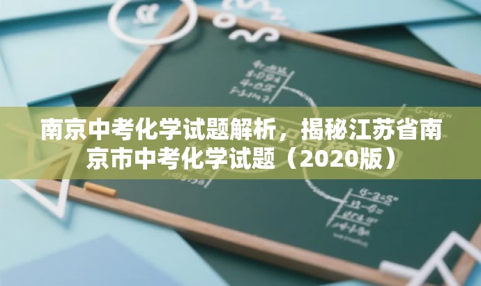 南京中考化学试题解析,揭秘江苏省南京市中考化学试题(2020版) 南京中考化学试题解析,揭秘江苏省南京市中考化学试题(2020版)