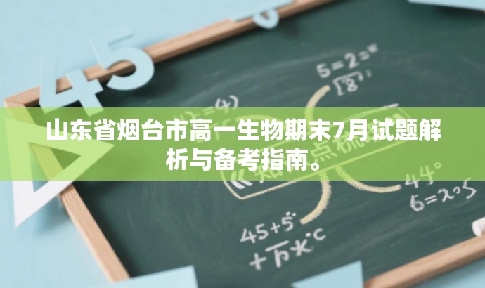 山东省烟台市高一生物期末7月试题解析与备考指南。 山东省烟台市高一生物期末7月试题解析与备考指南。