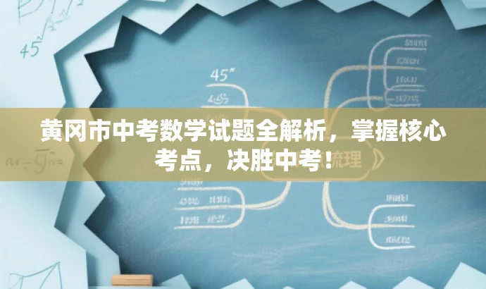 黄冈市中考数学试题全解析,掌握核心考点,决胜中考! 黄冈市中考数学试题全解析,掌握核心考点,决胜中考!