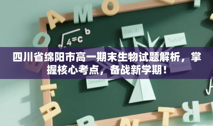 四川省绵阳市高一期末生物试题解析,掌握核心考点,备战新学期! 四川省绵阳市高一期末生物试题解析,掌握核心考点,备战新学期!
