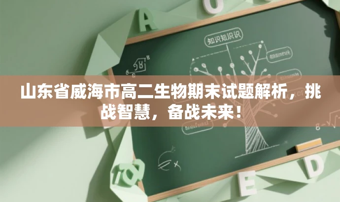 山东省威海市高二生物期末试题解析,挑战智慧,备战未来! 山东省威海市高二生物期末试题解析,挑战智慧,备战未来!